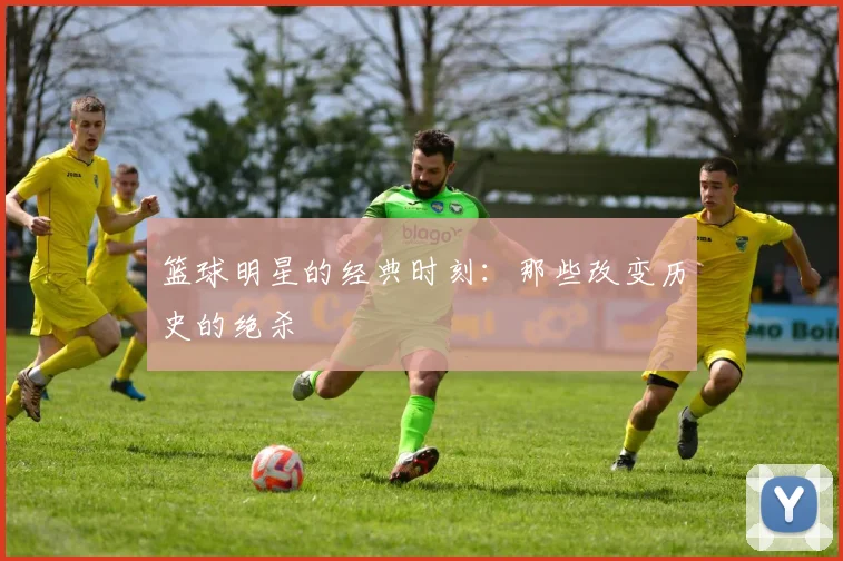 篮球明星的经典时刻：那些改变历史的绝杀