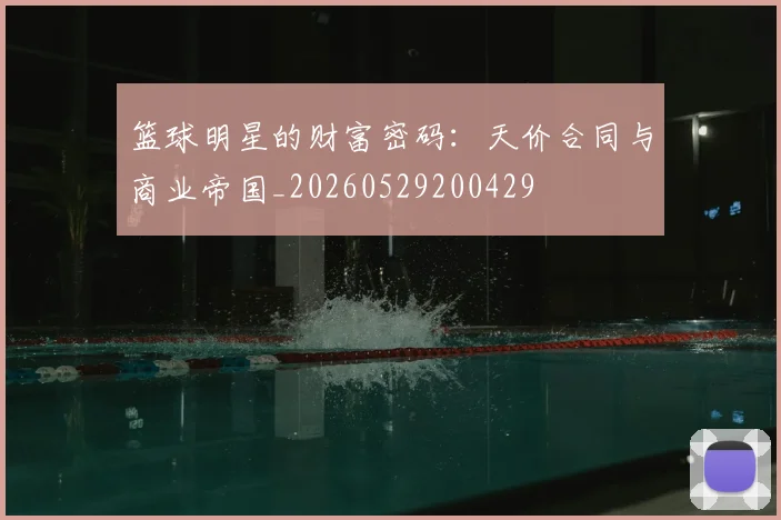 篮球明星的财富密码：天价合同与商业帝国_20260529200429